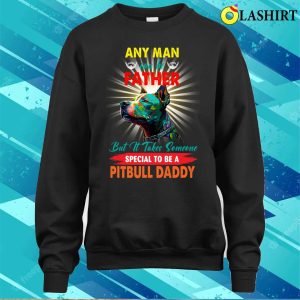 Pitbull Daddy T shirt Someone Special To Be A Pitbull Daddy T shirt 4