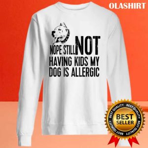 Pitbull Dog Nope Still Not Having Kids My Dog Is Allergic Shirt 2