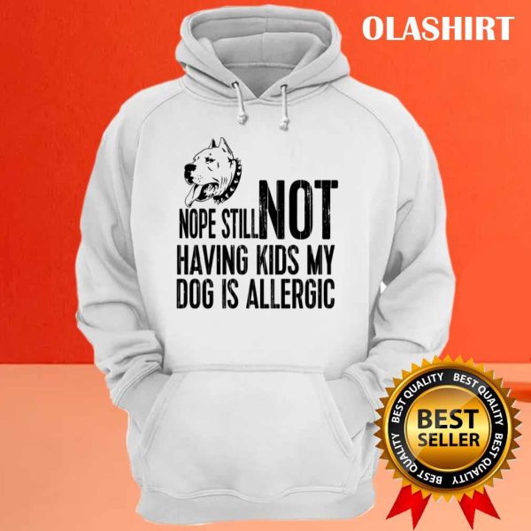 Pitbull Dog Nope Still Not Having Kids My Dog Is Allergic Shirt