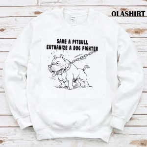 Pitbull Save A Pitbull Euthanize A Dog Fighter Shirt 1