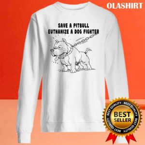 Pitbull Save A Pitbull Euthanize A Dog Fighter Shirt