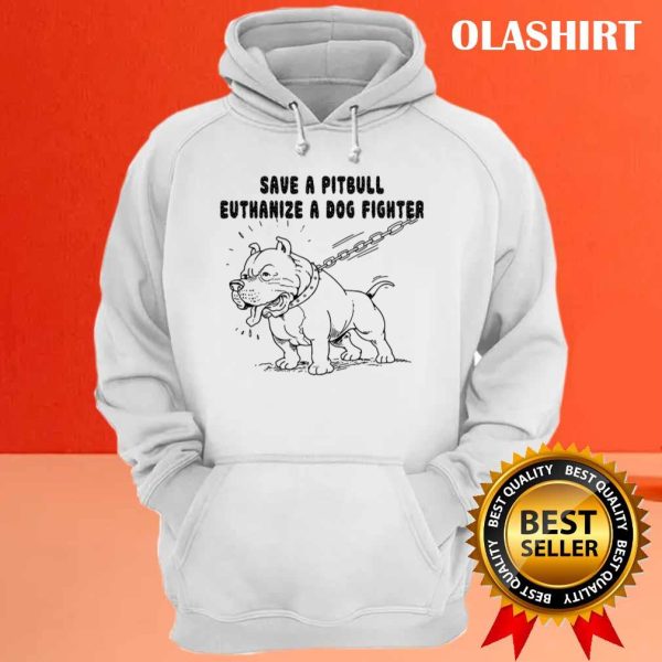 Pitbull Save A Pitbull Euthanize A Dog Fighter Shirt