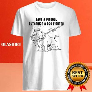 Pitbull Save A Pitbull Euthanize A Dog Fighter Shirt 4