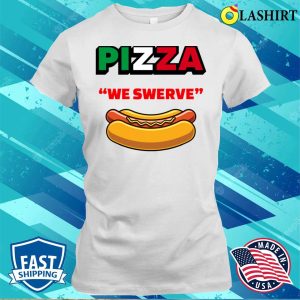 Pizza We Swerve Hotdog T-shirt, Funny Pizza Hotdog Food Lovers Funny Pizza We Swerve T-shirt