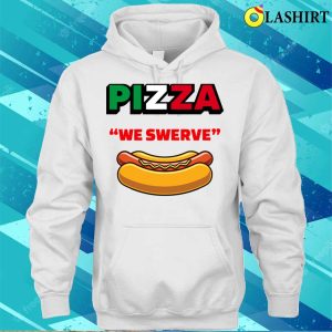 Pizza We Swerve Hotdog T shirt Funny Pizza Hotdog Food Lovers Funny Pizza We Swerve T shirt 3