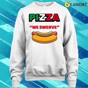 Pizza We Swerve Hotdog T shirt Funny Pizza Hotdog Food Lovers Funny Pizza We Swerve T shirt 4