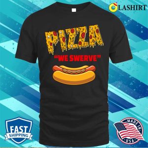 Pizza We Swerve Hotdog T shirt Funny Pizza We Swerve Funny Pizza Hotdog Food Lovers T shirt 1