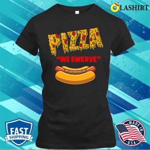 Pizza We Swerve Hotdog T-shirt, Funny Pizza We Swerve Funny Pizza Hotdog Food Lovers T-shirt