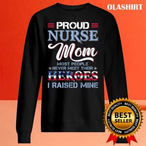 Proud Nurse Mom Most People Never Meet Their Heros I Raised Mine T shirt 2