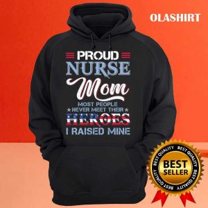 Proud Nurse Mom Most People Never Meet Their Heros I Raised Mine T shirt 3