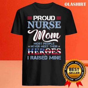 Proud Nurse Mom Most People Never Meet Their Heros I Raised Mine T shirt 4