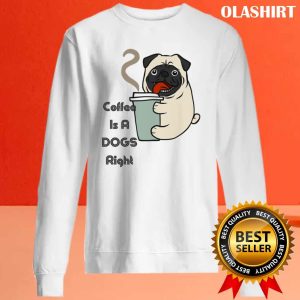 Pug Dog Coffee Is A Cute Dogs Right T shirt 2