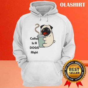 Pug Dog Coffee Is A Cute Dogs Right T shirt 3