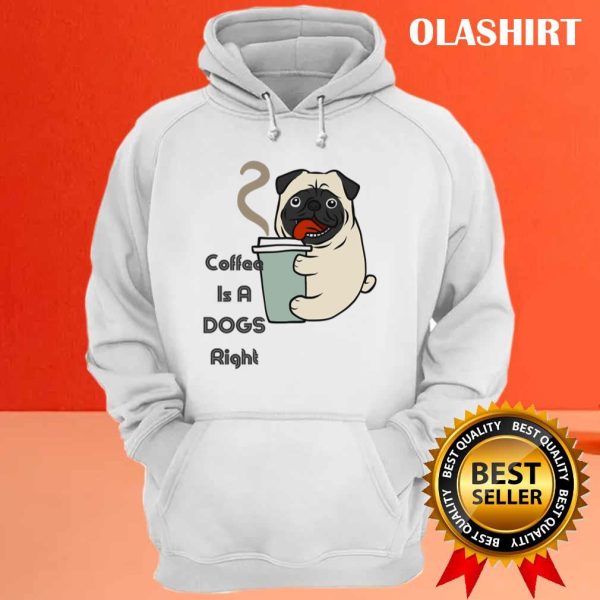 Pug Dog Coffee Is A Cute Dogs Right T-shirt