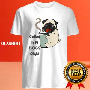 Pug Dog Coffee Is A Cute Dogs Right T shirt 4