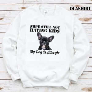 Pug Dog Nope Still Not Having Kids My Dog Is Allergic Shirt 1