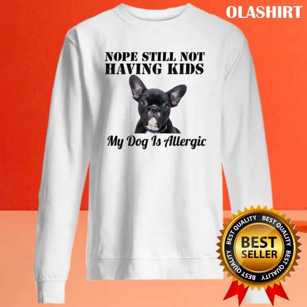 Pug Dog Nope Still Not Having Kids My Dog Is Allergic Shirt