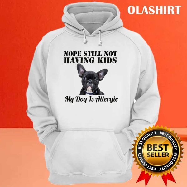 Pug Dog Nope Still Not Having Kids My Dog Is Allergic Shirt