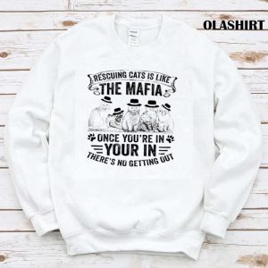 Rescuing Cats Is Like The Mafia Once Youre In Your In Theres No Getting Out Shirt 1