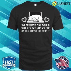 She Believed She Could But Her Cat Was Asleep On Her Lap So She Didnt T-shirt