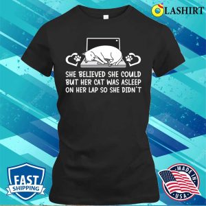 She Believed She Could But Her Cat Was Asleep On Her Lap So She Didnt T-shirt