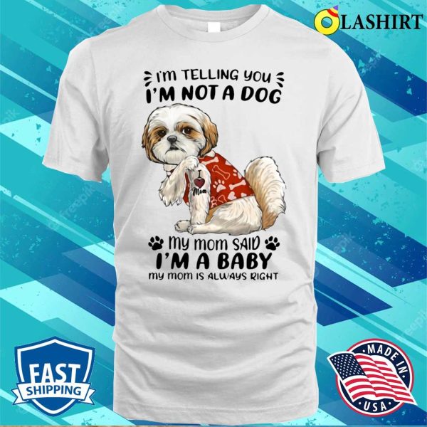 Shih Tzu I’m Telling You I’m Not A Dog My Mom Said I’m A Baby T-shirt