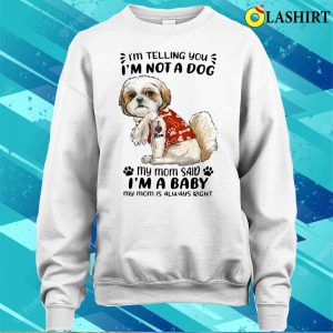 Shih Tzu Im Telling You Im Not A Dog My Mom Said Im A Baby T shirt 4