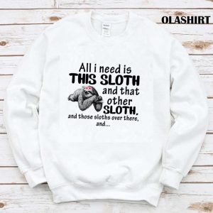 Sloth All I Need Is This Sloth And That Other Sloth T shirt 1