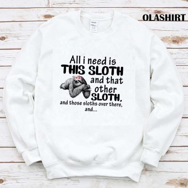 Sloth All I Need Is This Sloth And That Other Sloth T-shirt