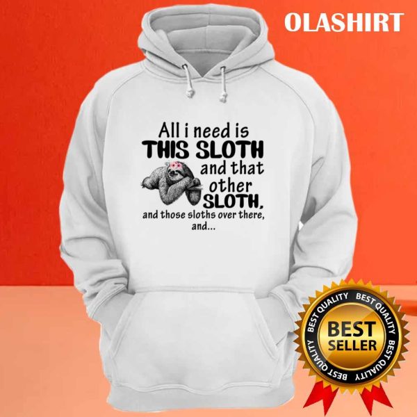 Sloth All I Need Is This Sloth And That Other Sloth T-shirt