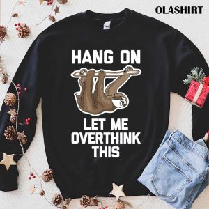 Sloth Hang On Let Me Overthink This Shirt