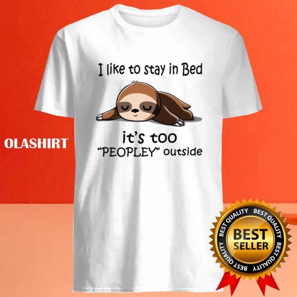 Sloth I Like To Stay In Bed It’s Too Peopley Outside Sloth T-shirt