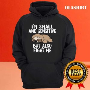 Sloth Im Small And Sensitive But Also Fight Me Shirt 3