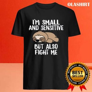 Sloth Im Small And Sensitive But Also Fight Me Shirt 4