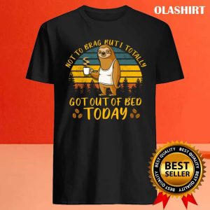 Sloth Not To Brag But I Totally Got Out Of Bed Today Vintage T shirt 4