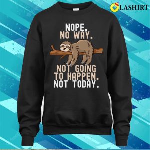 Sloth T shirt Nope No Way Not Going To Happen Not Today T shirt 4