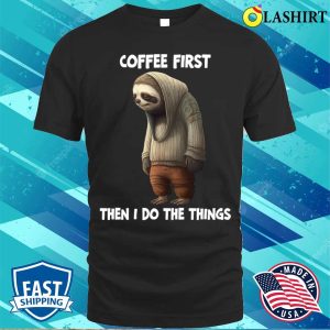 Sloth T-shirt, Sloth Coffee First Then I Do The Things T-shirt