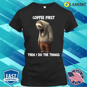 Sloth T-shirt, Sloth Coffee First Then I Do The Things T-shirt