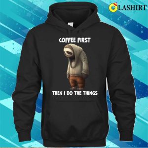 Sloth T shirt Sloth Coffee First Then I Do The Things T shirt 3