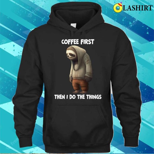 Sloth T-shirt, Sloth Coffee First Then I Do The Things T-shirt