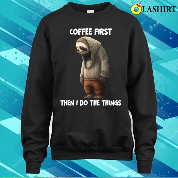 Sloth T-shirt, Sloth Coffee First Then I Do The Things T-shirt