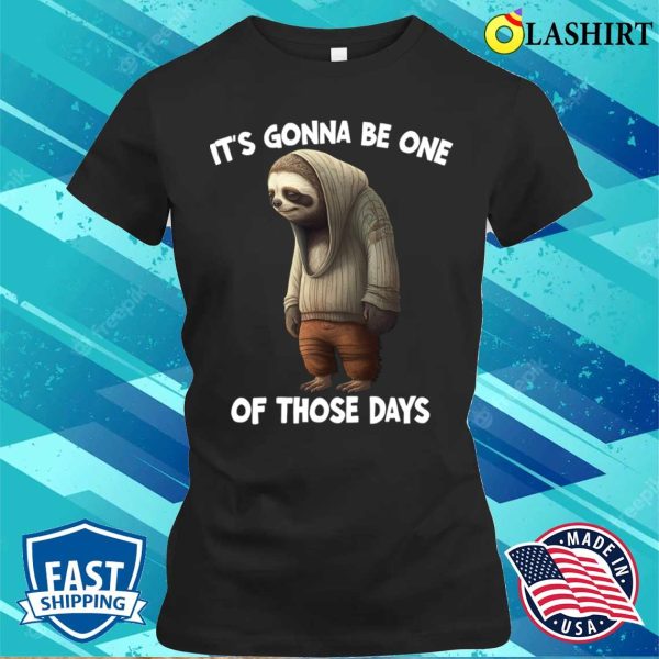 Sloth T-shirt, Sloth Its Gonna Be One Of Those Days T-shirt