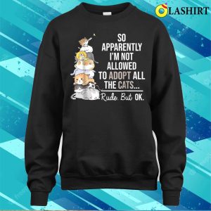 So Apparently Im Not Allowed To Adopt All The Cats Funny T shirt 4