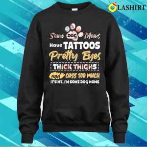 Some Dog Moms Have Tattoos Funny Dog Lover Animal Mother Day T shirt 4