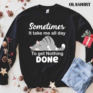 Some Times It Takes Me All Day To Get Nothing Done Funny Cat Lazybones T shirt 1