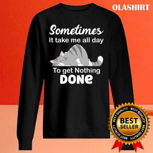 Some Times It Takes Me All Day To Get Nothing Done Funny Cat Lazybones T shirt 2