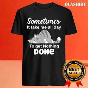 Some Times It Takes Me All Day To Get Nothing Done Funny Cat Lazybones T shirt 4