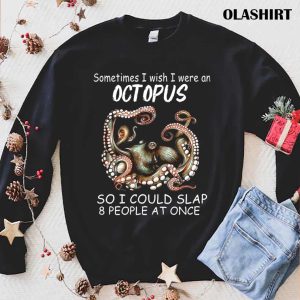 Sometimes I Wish I Were An Octopus So I Could Slap 8 People At Once Shirt