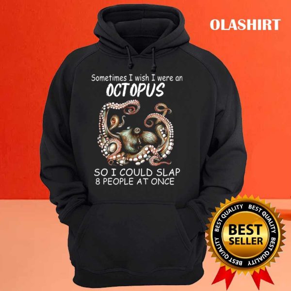 Sometimes I Wish I Were An Octopus So I Could Slap 8 People At Once Shirt