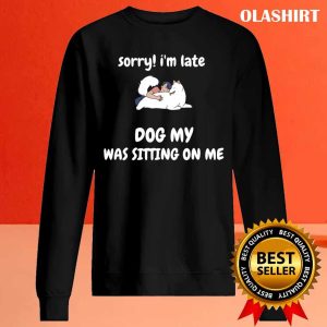 Sorry I Am Late My Dog Was Sitting On Me T-shirt